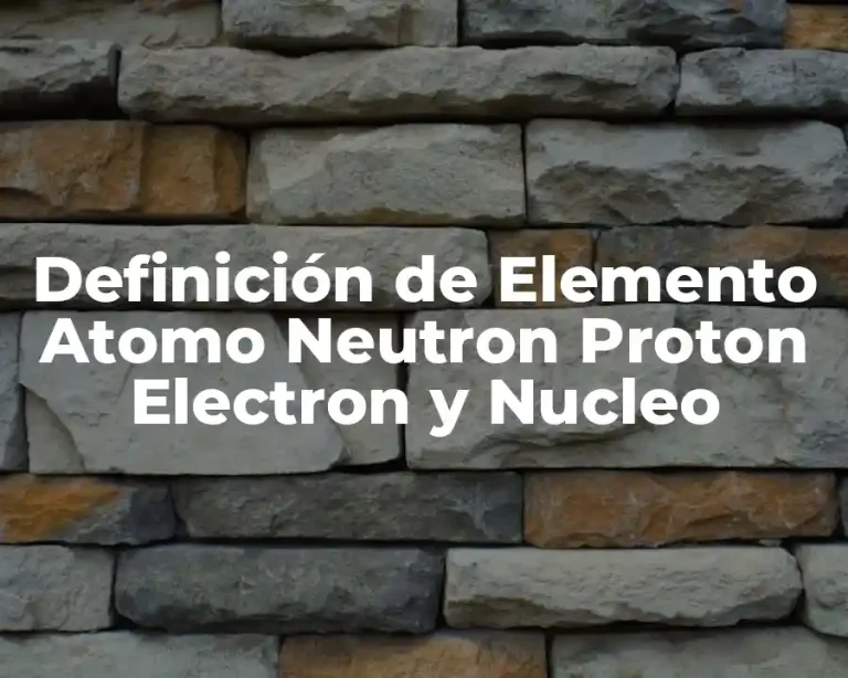 Definición de Elemento Atomo Neutron Proton Electron y Nucleo