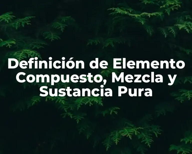 Definición de Elemento Compuesto, Mezcla y Sustancia Pura