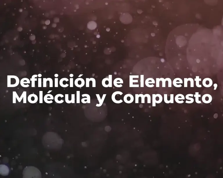 Definición de Elemento, Molécula y Compuesto