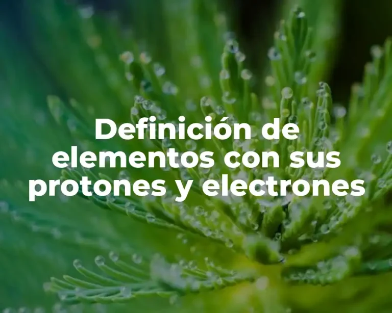 Definición de elementos con sus protones y electrones