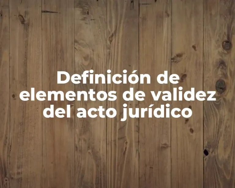 Definición de elementos de validez del acto jurídico