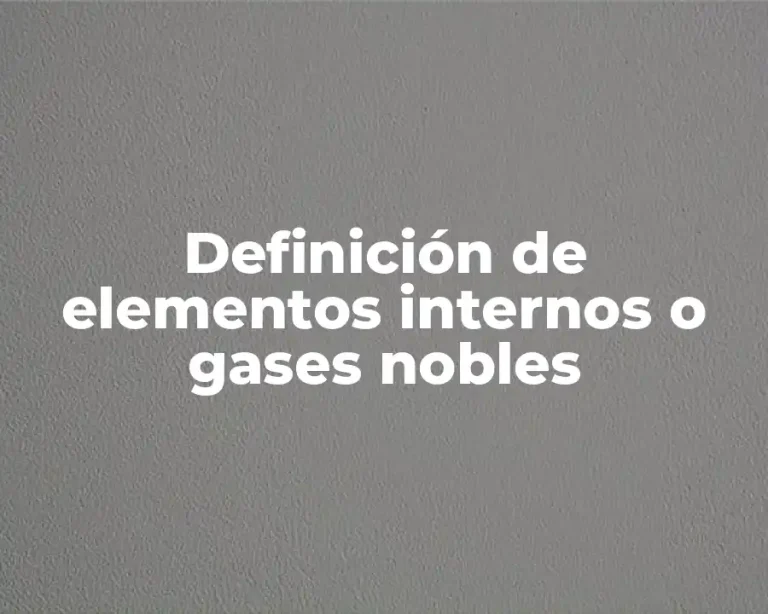 Definición de elementos internos o gases nobles