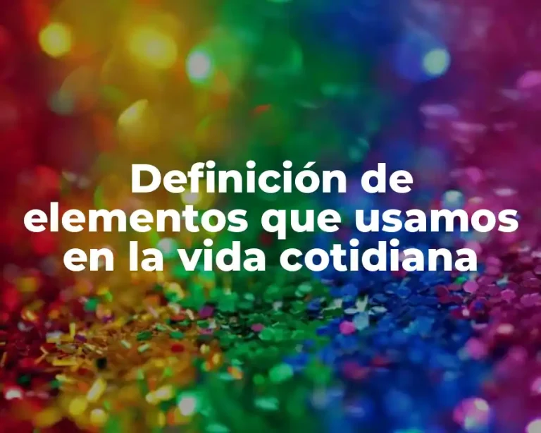 Definición de elementos que usamos en la vida cotidiana