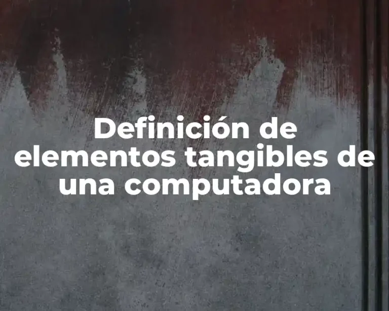 Definición de elementos tangibles de una computadora