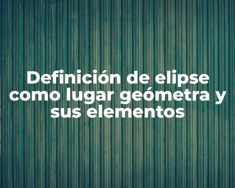 Definición de elipse como lugar geómetra y sus elementos