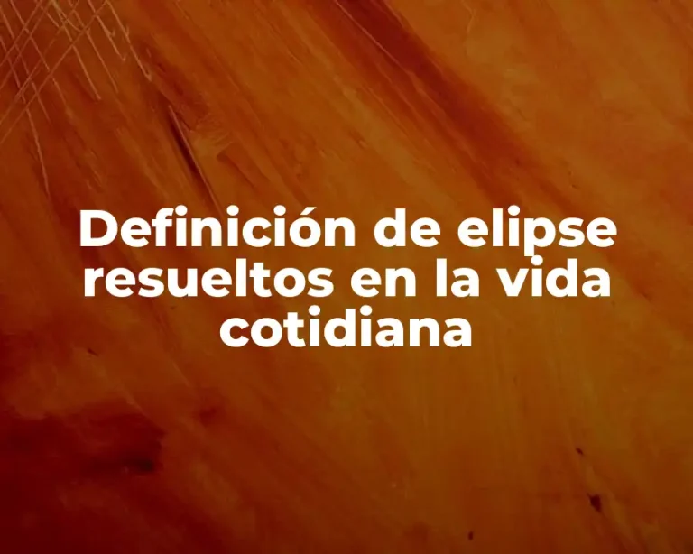 Definición de elipse resueltos en la vida cotidiana