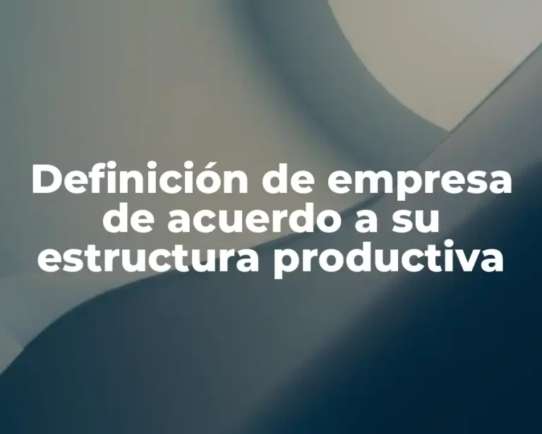 Definición de empresa de acuerdo a su estructura productiva