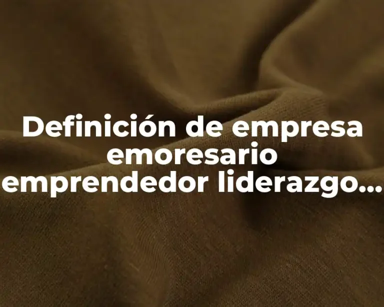 Definición de empresa emoresario emprendedor liderazgo trabajo en