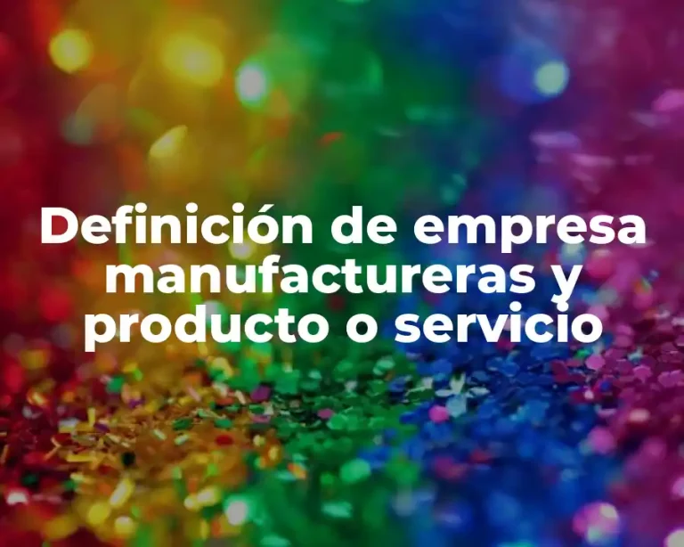 Definición de empresa manufactureras y producto o servicio