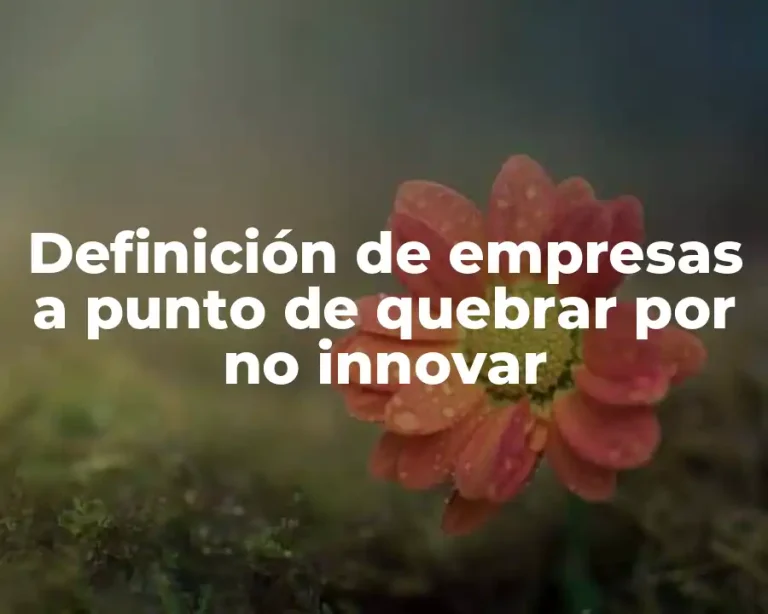 Definición de empresas a punto de quebrar por no innovar