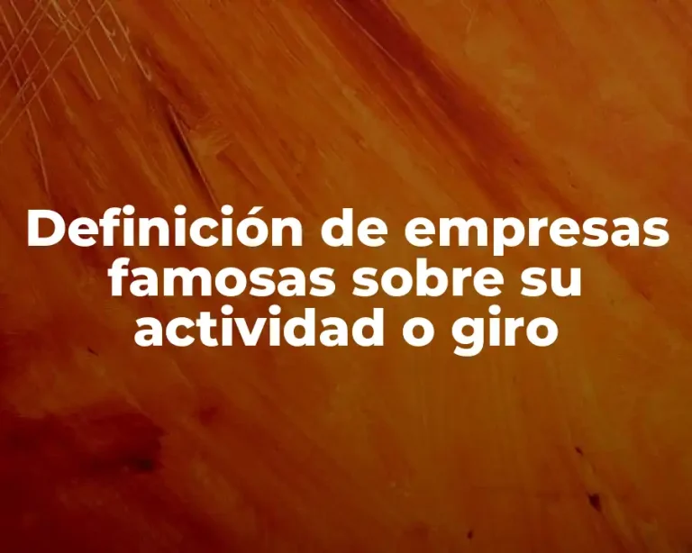 Definición de empresas famosas sobre su actividad o giro