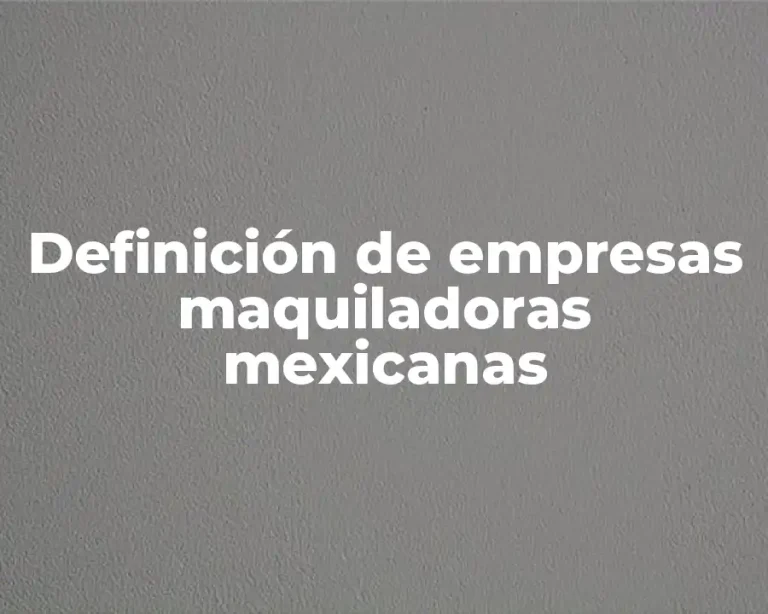 Definición de empresas maquiladoras mexicanas