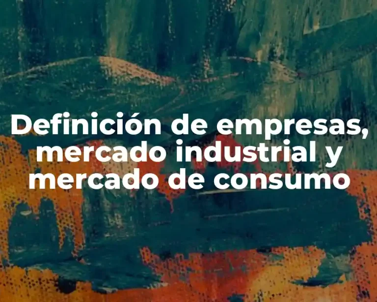 Definición de empresas, mercado industrial y mercado de consumo