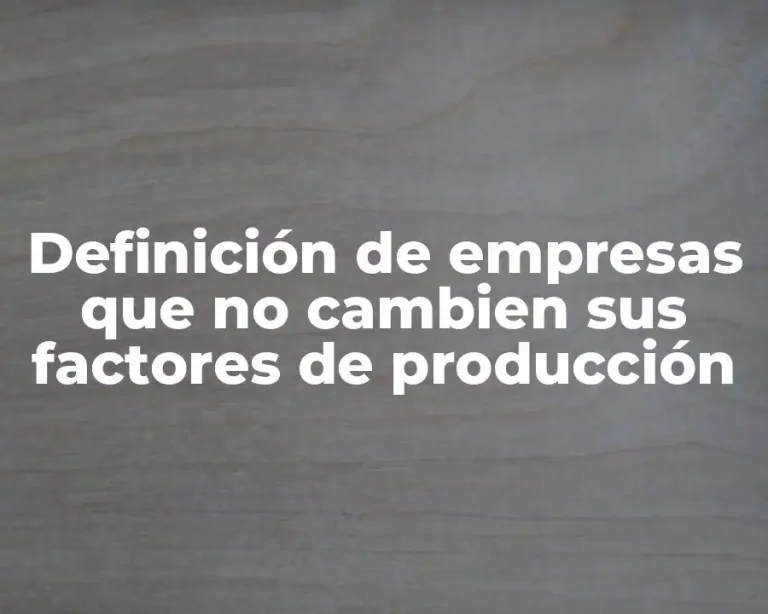 Definición de empresas que no cambien sus factores de producción