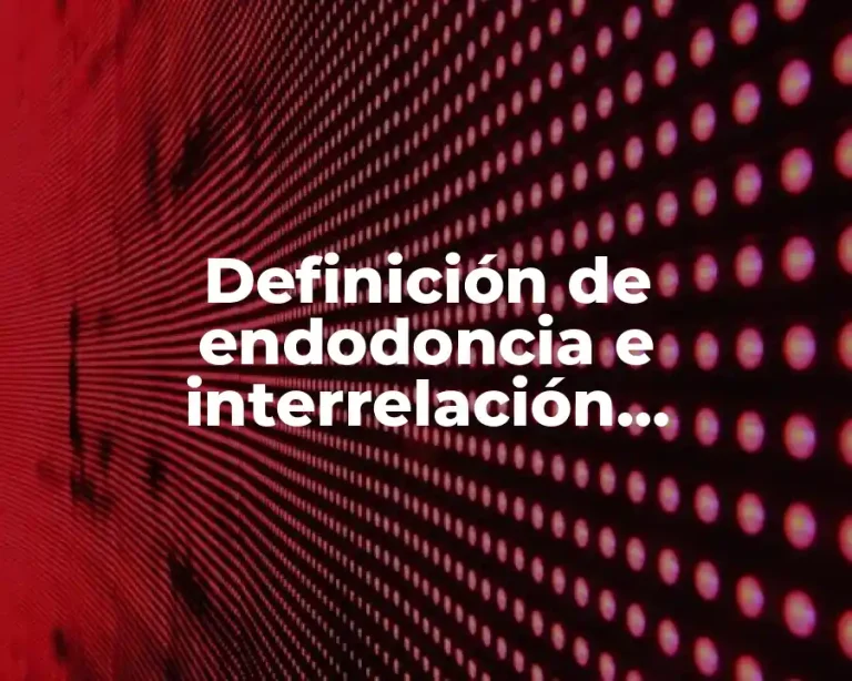 Definición de endodoncia e interrelación odontológica