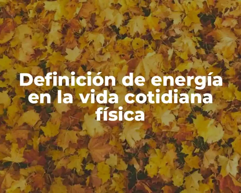 Definición de energía en la vida cotidiana física