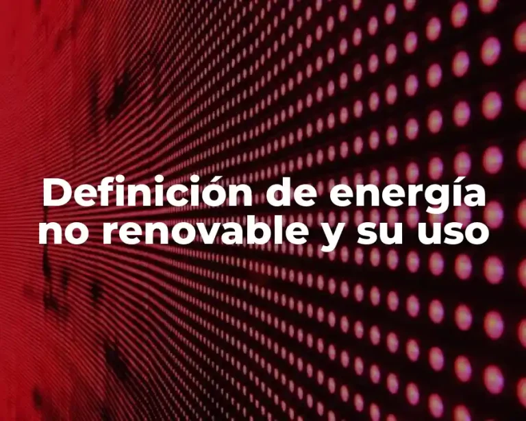 Definición de energía no renovable y su uso
