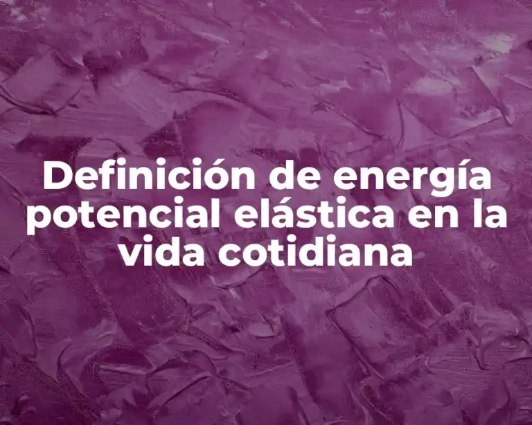 Definición de energía potencial elástica en la vida cotidiana