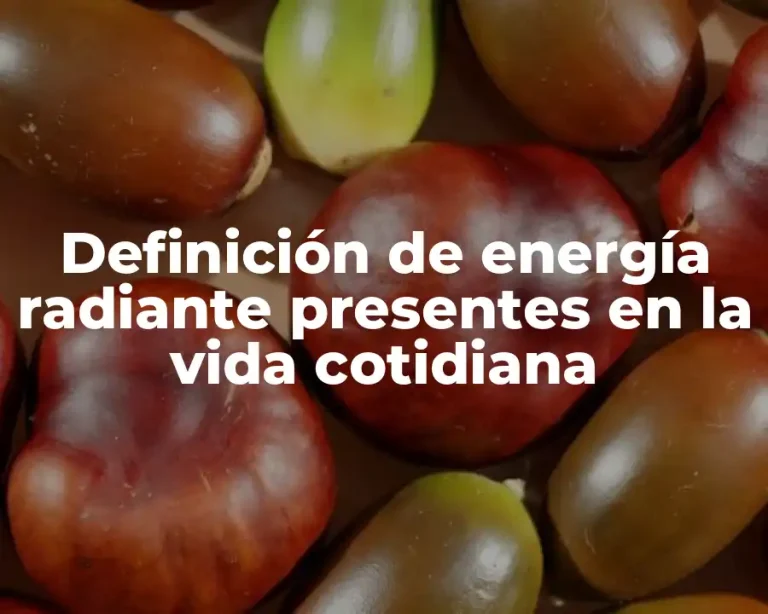 Definición de energía radiante presentes en la vida cotidiana