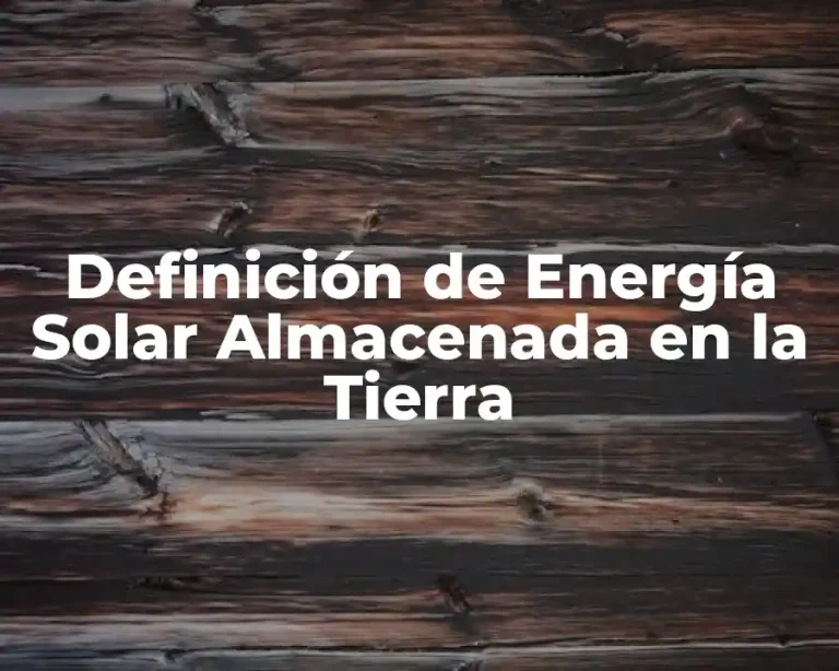 Definición de Energía Solar Almacenada en la Tierra