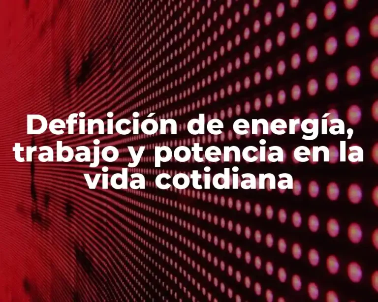 Definición de energía, trabajo y potencia en la vida cotidiana