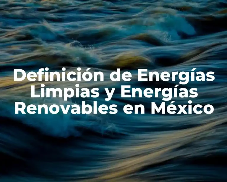 Definición de Energías Limpias y Energías Renovables en México