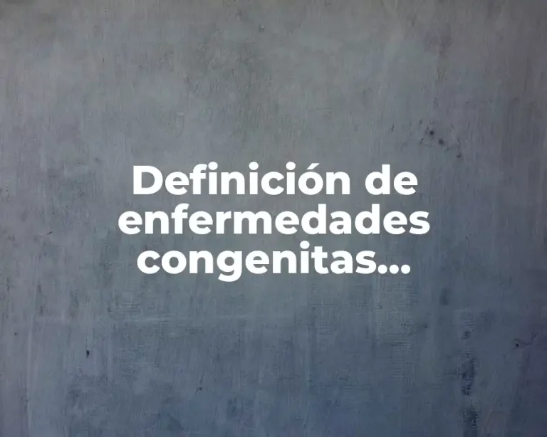 Definición de enfermedades congenitas malformaciones y alteraciones cromosomicas