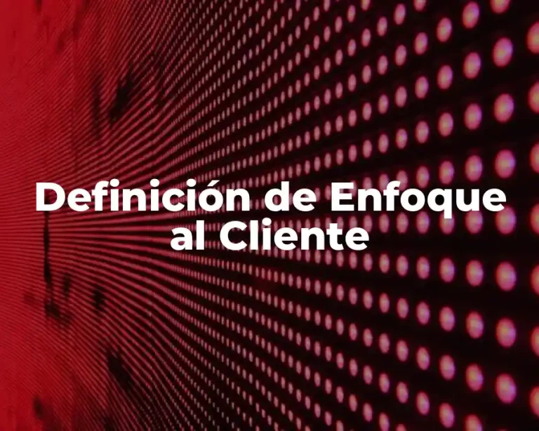 Definición de Enfoque al Cliente