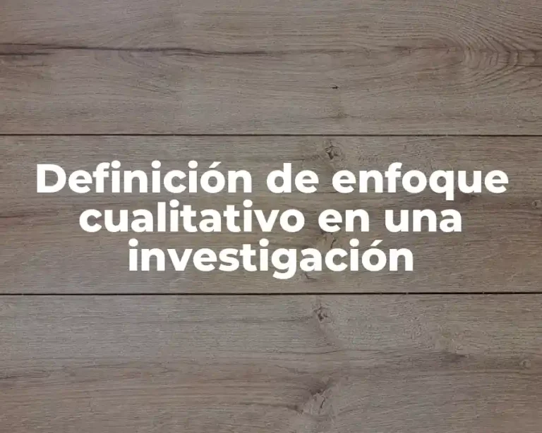 Definición de enfoque cualitativo en una investigación