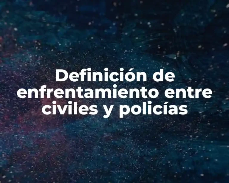 Definición de enfrentamiento entre civiles y policías