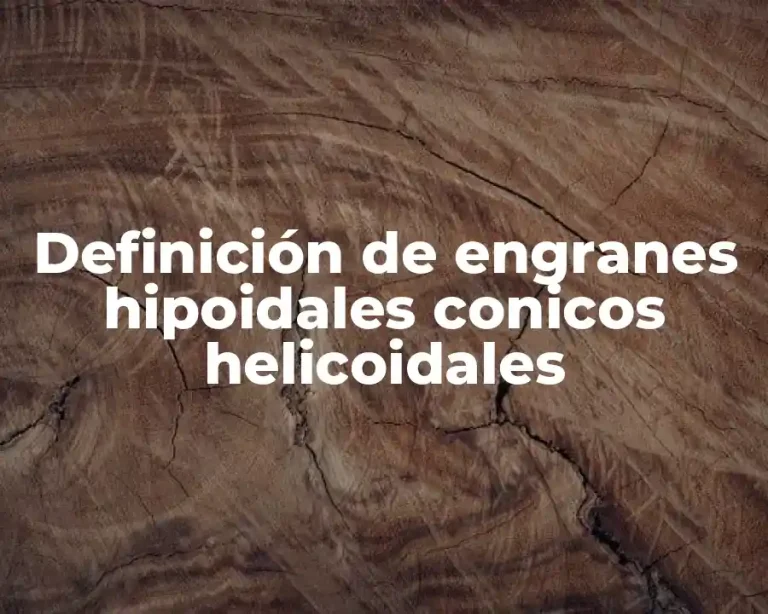Definición de engranes hipoidales conicos helicoidales