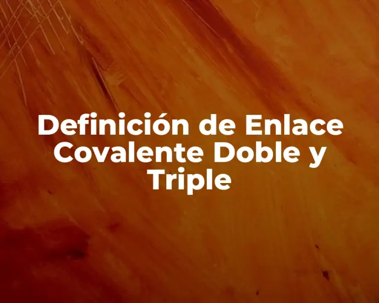 Definición de Enlace Covalente Doble y Triple