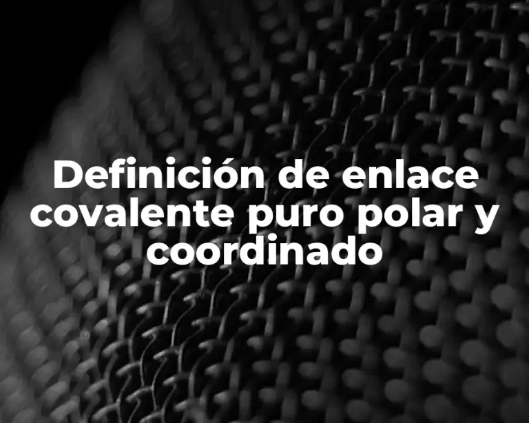 Definición de enlace covalente puro polar y coordinado
