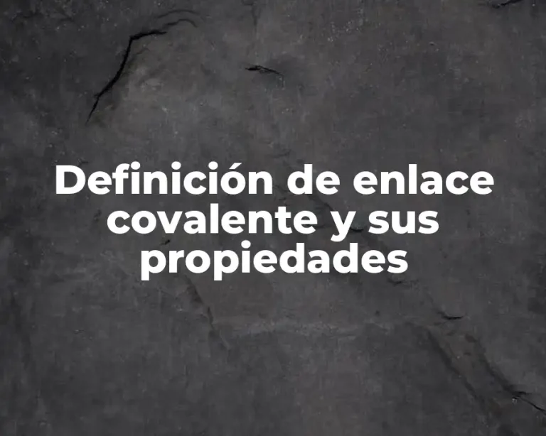 Definición de enlace covalente y sus propiedades