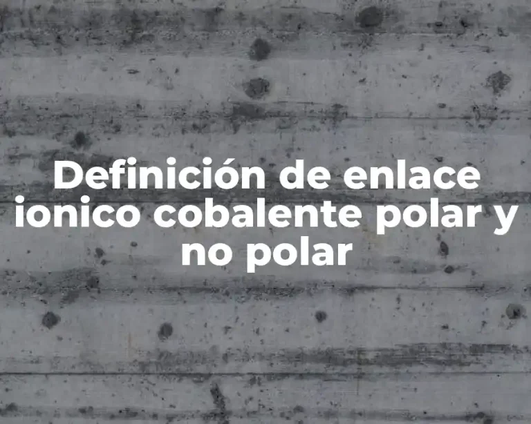 Definición de enlace ionico cobalente polar y no polar