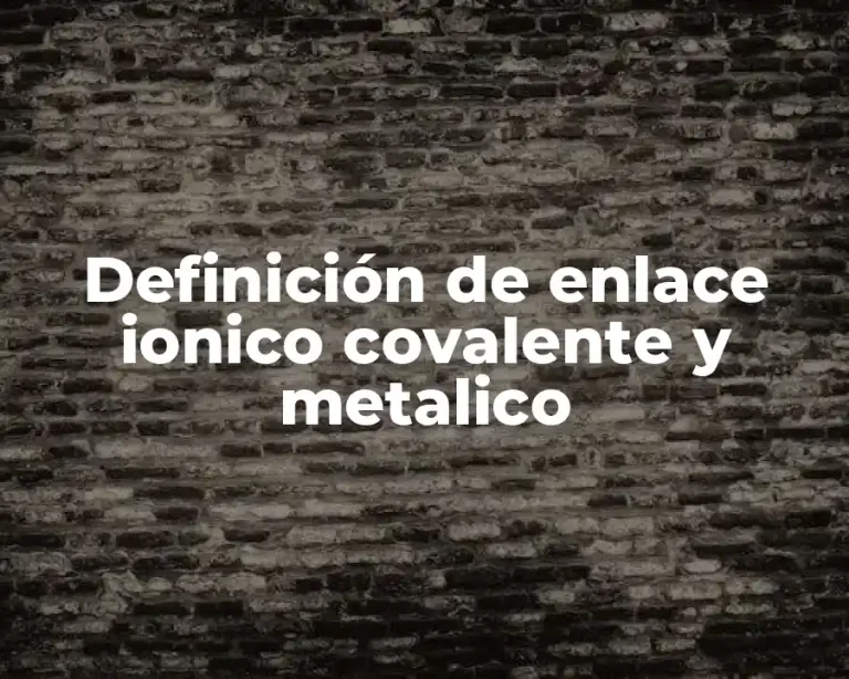 Definición de enlace ionico covalente y metalico