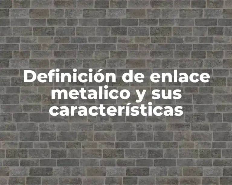 Definición de enlace metalico y sus características