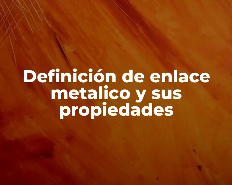Definición de enlace metalico y sus propiedades