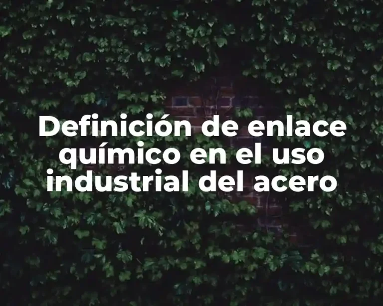 Definición de enlace químico en el uso industrial del acero