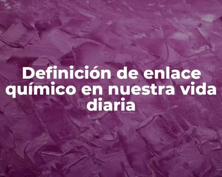 Definición de enlace químico en nuestra vida diaria