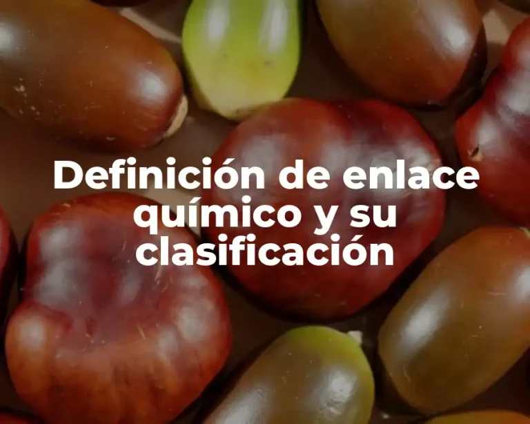 Definición de enlace químico y su clasificación