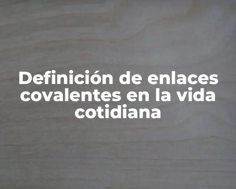 Definición de enlaces covalentes en la vida cotidiana
