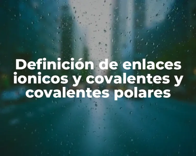 Definición de enlaces ionicos y covalentes y covalentes polares