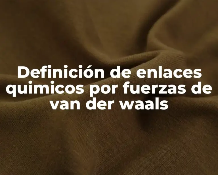 Definición de enlaces quimicos por fuerzas de van der waals