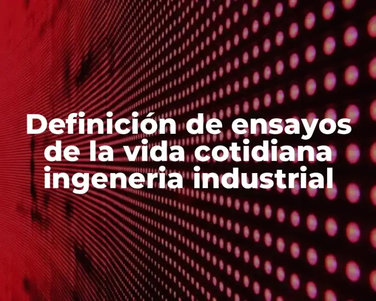 Definición de ensayos de la vida cotidiana ingeneria industrial