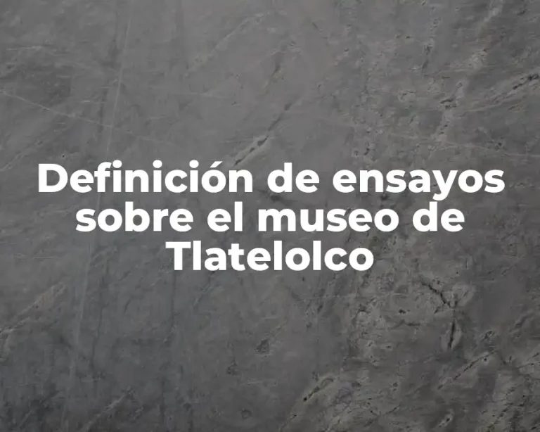 Definición de ensayos sobre el museo de Tlatelolco