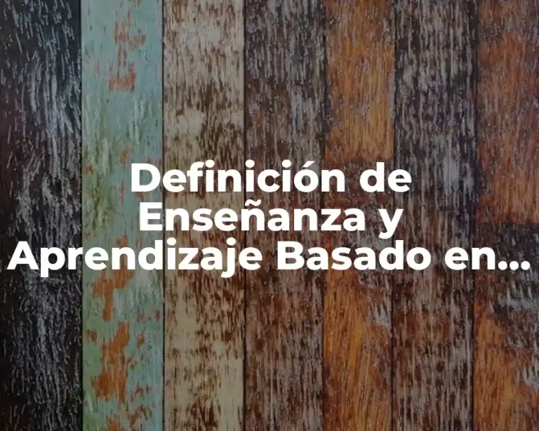 Definición de Enseñanza y Aprendizaje Basado en Competencias