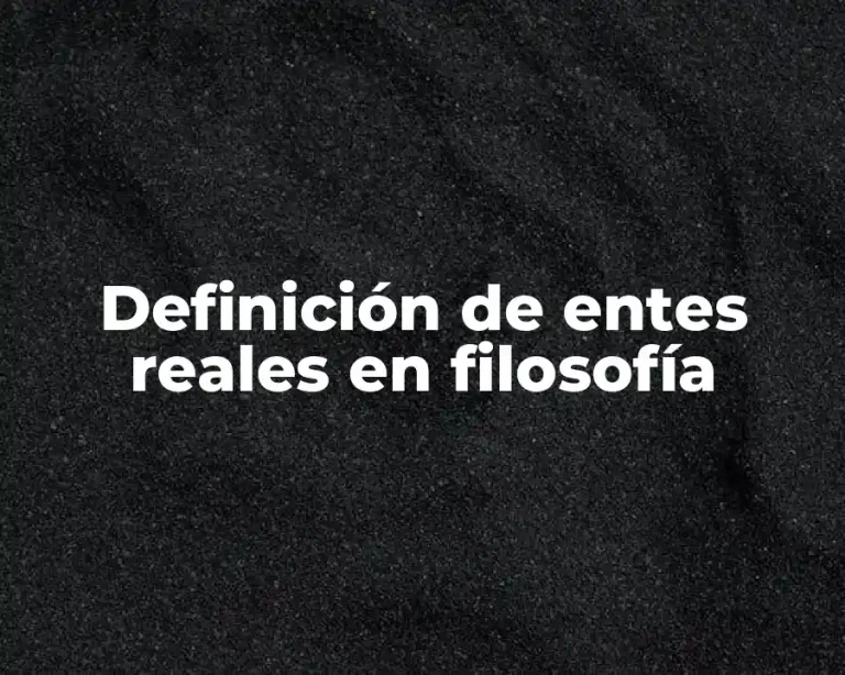 Definición de entes reales en filosofía