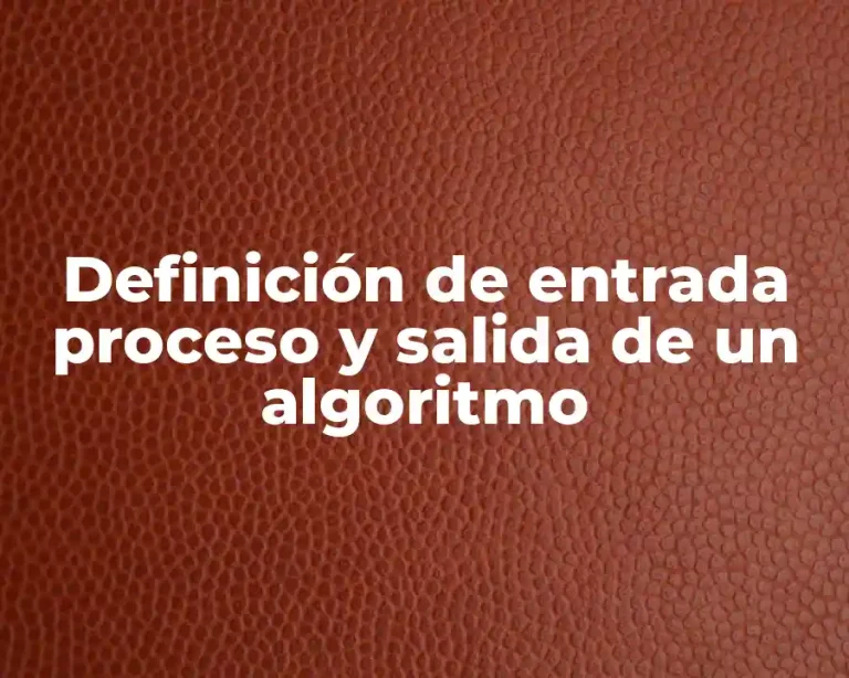 Definición de entrada proceso y salida de un algoritmo