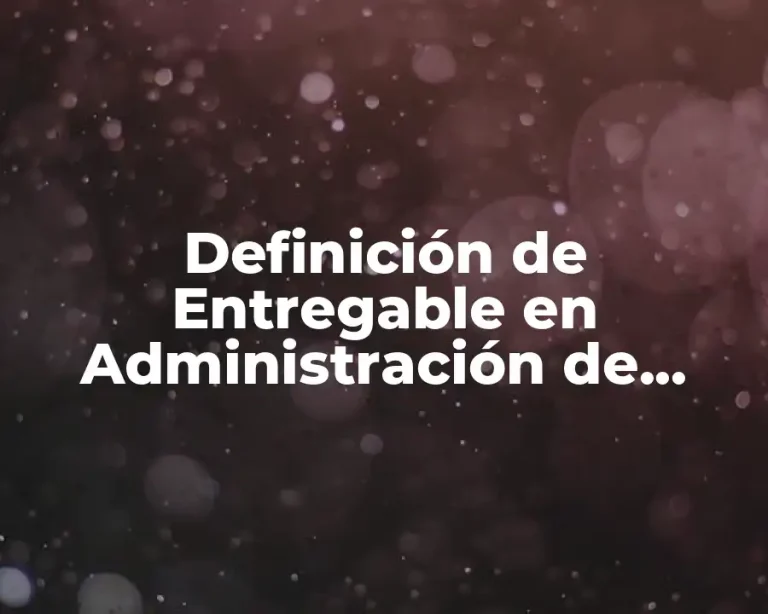 Definición de Entregable en Administración de Proyectos